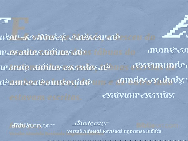 E virou-se Moisés, e desceu do monte com as duas tábuas do testemunho na mão, tábuas escritas de ambos os lados; de um e de outro lado estavam escritas.