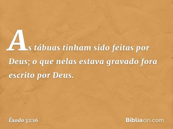 As tábuas tinham sido feitas por Deus; o que nelas estava gravado fora escrito por Deus. -- Êxodo 32:16