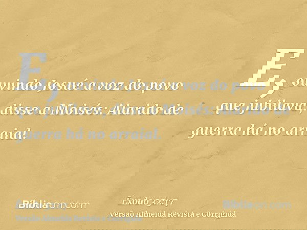 E, ouvindo Josué a voz do povo que jubilava, disse a Moisés: Alarido de guerra há no arraial.