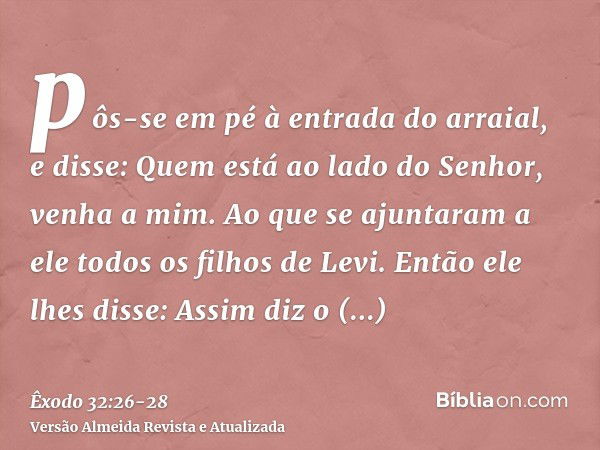 pôs-se em pé à entrada do arraial, e disse: Quem está ao lado do Senhor, venha a mim. Ao que se ajuntaram a ele todos os filhos de Levi.Então ele lhes disse: As