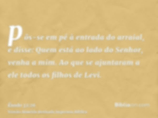 pôs-se em pé à entrada do arraial, e disse: Quem está ao lado do Senhor, venha a mim. Ao que se ajuntaram a ele todos os filhos de Levi.