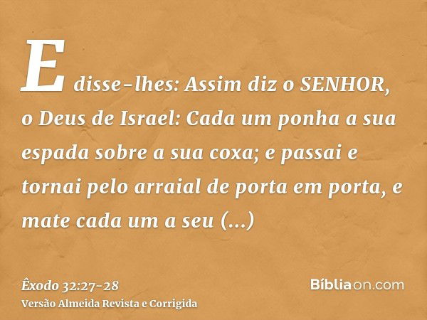 E disse-lhes: Assim diz o SENHOR, o Deus de Israel: Cada um ponha a sua espada sobre a sua coxa; e passai e tornai pelo arraial de porta em porta, e mate cada u