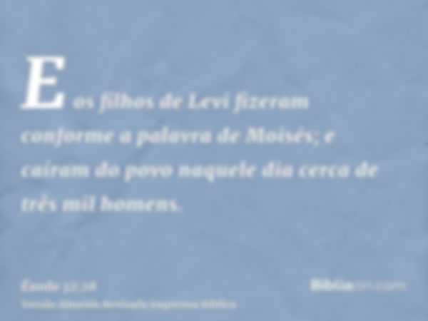 E os filhos de Levi fizeram conforme a palavra de Moisés; e caíram do povo naquele dia cerca de três mil homens.