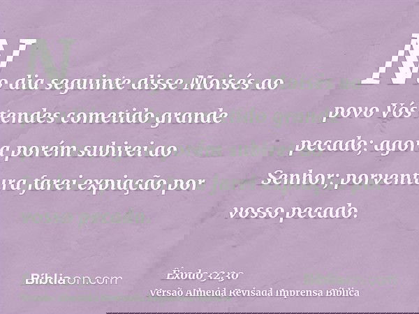 No dia seguinte disse Moisés ao povo Vós tendes cometido grande pecado; agora porém subirei ao Senhor; porventura farei expiação por vosso pecado.