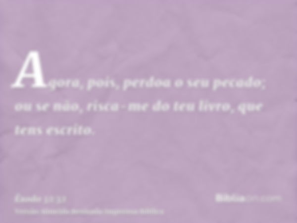 Agora, pois, perdoa o seu pecado; ou se não, risca-me do teu livro, que tens escrito.