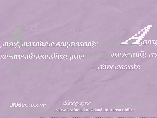 Agora, pois, perdoa o seu pecado; ou se não, risca-me do teu livro, que tens escrito.