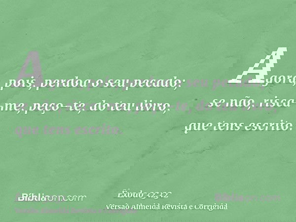 Agora, pois, perdoa o seu pecado; se não, risca-me, peço-te, do teu livro, que tens escrito.