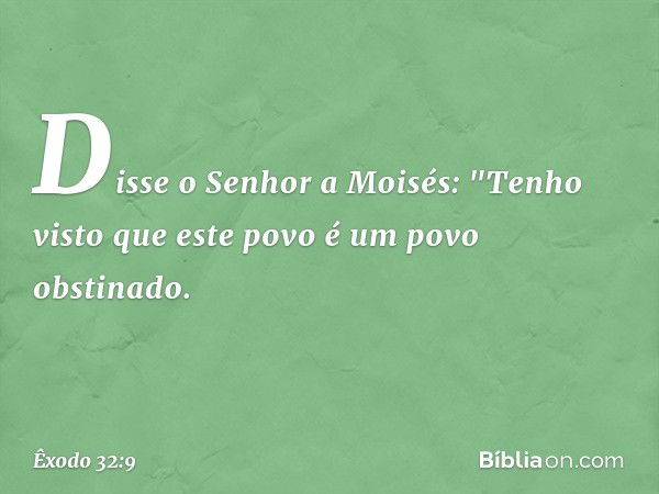 Disse o Senhor a Moisés: "Tenho visto que este povo é um povo obstinado. -- Êxodo 32:9