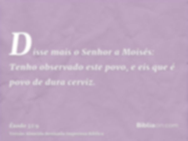 Disse mais o Senhor a Moisés: Tenho observado este povo, e eis que é povo de dura cerviz.