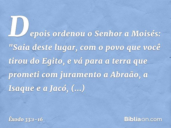 Depois ordenou o Senhor a Moi­sés: "Saia deste lugar, com o povo que você tirou do Egito, e vá para a terra que prometi com juramento a Abraão, a Isaque e a Jac