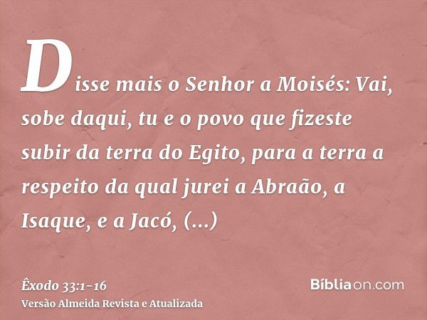 Disse mais o Senhor a Moisés: Vai, sobe daqui, tu e o povo que fizeste subir da terra do Egito, para a terra a respeito da qual jurei a Abraão, a Isaque, e a Ja