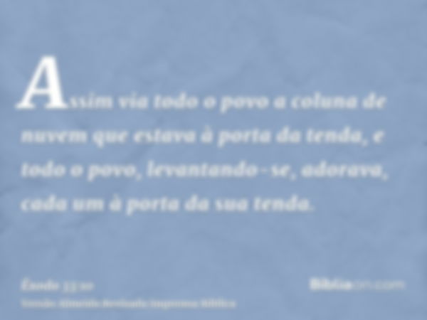 Assim via todo o povo a coluna de nuvem que estava à porta da tenda, e todo o povo, levantando-se, adorava, cada um à porta da sua tenda.