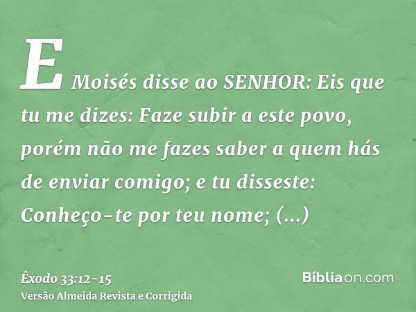 E Moisés disse ao SENHOR: Eis que tu me dizes: Faze subir a este povo, porém não me fazes saber a quem hás de enviar comigo; e tu disseste: Conheço-te por teu n