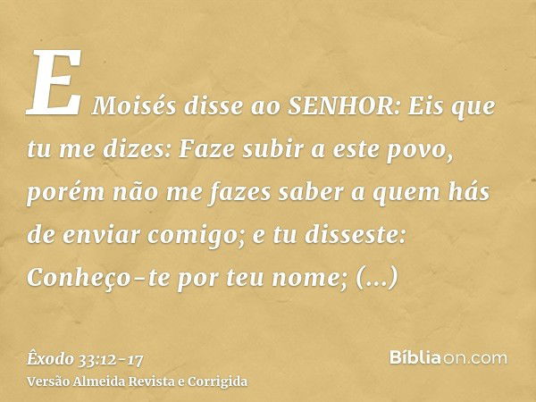 E Moisés disse ao SENHOR: Eis que tu me dizes: Faze subir a este povo, porém não me fazes saber a quem hás de enviar comigo; e tu disseste: Conheço-te por teu n