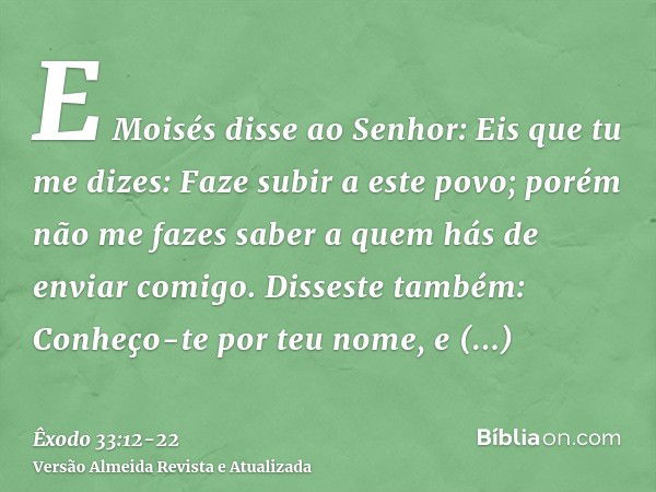 E Moisés disse ao Senhor: Eis que tu me dizes: Faze subir a este povo; porém não me fazes saber a quem hás de enviar comigo. Disseste também: Conheço-te por teu