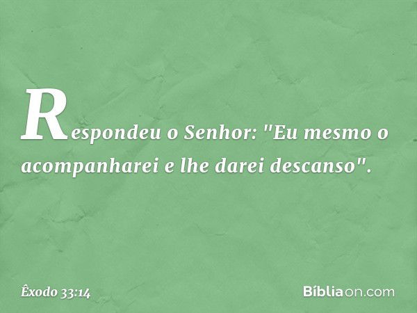 Respondeu o Senhor: "Eu mesmo o acompanharei e lhe darei descanso". -- Êxodo 33:14