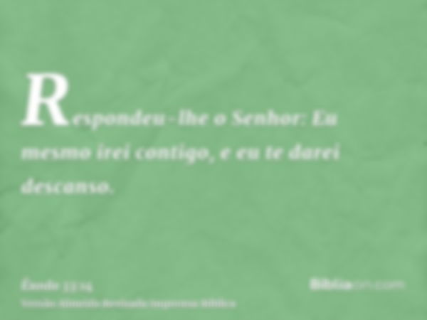 Respondeu-lhe o Senhor: Eu mesmo irei contigo, e eu te darei descanso.