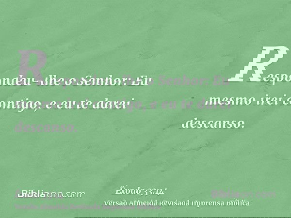 Respondeu-lhe o Senhor: Eu mesmo irei contigo, e eu te darei descanso.