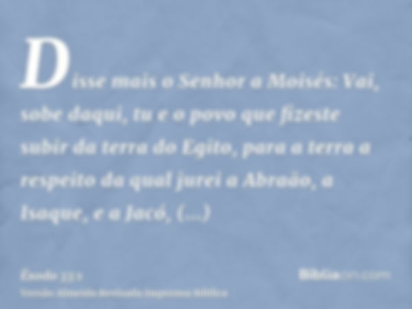 Disse mais o Senhor a Moisés: Vai, sobe daqui, tu e o povo que fizeste subir da terra do Egito, para a terra a respeito da qual jurei a Abraão, a Isaque, e a Ja