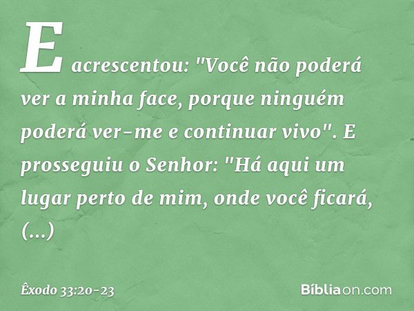 E acrescentou: "Você não poderá ver a minha face, porque ninguém poderá ver-me e continuar vivo". E prosseguiu o Senhor: "Há aqui um lugar perto de mim, onde vo