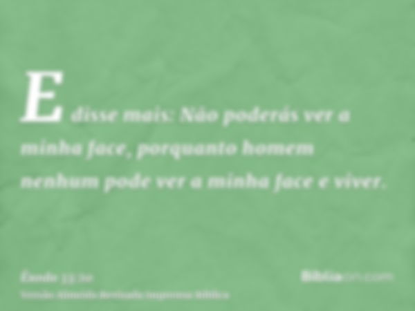 E disse mais: Não poderás ver a minha face, porquanto homem nenhum pode ver a minha face e viver.