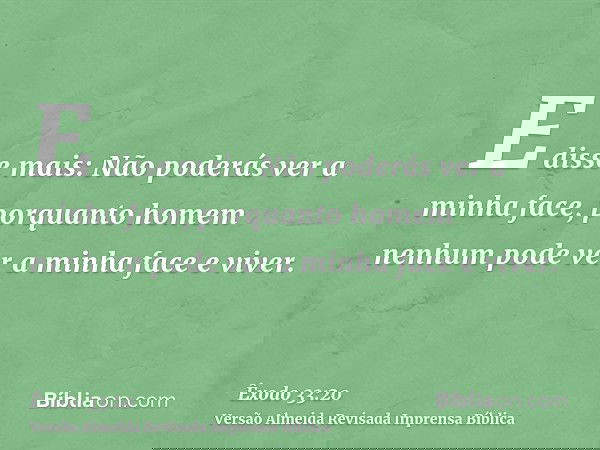 E disse mais: Não poderás ver a minha face, porquanto homem nenhum pode ver a minha face e viver.