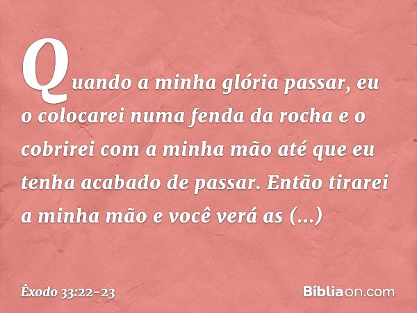 Quando a minha glória passar, eu o colocarei numa fenda da rocha e o cobrirei com a minha mão até que eu tenha acabado de passar. Então tirarei a minha mão e vo