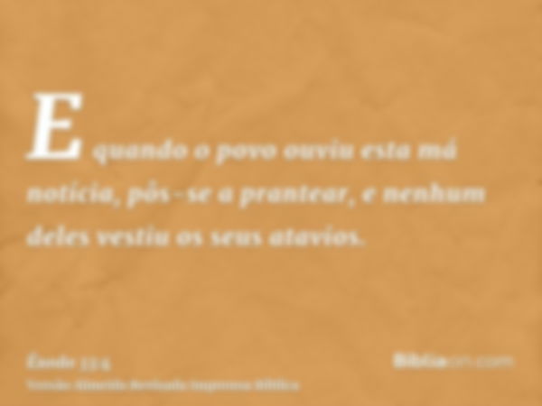 E quando o povo ouviu esta má notícia, pôs-se a prantear, e nenhum deles vestiu os seus atavios.