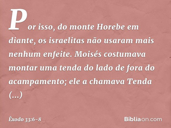 Por isso, do monte Ho­rebe em diante, os israelitas não usaram mais nenhum enfeite. Moisés costumava montar uma tenda do lado de fora do acampamento; ele a cham