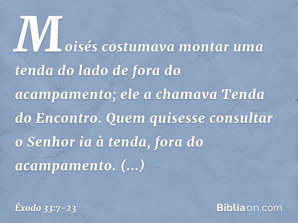 Moisés costumava montar uma tenda do lado de fora do acampamento; ele a chamava Tenda do Encontro. Quem quisesse consultar o Senhor ia à tenda, fora do acampame