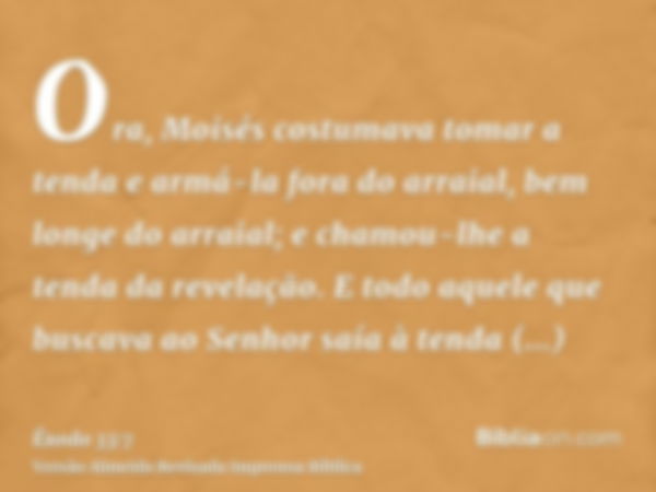 Ora, Moisés costumava tomar a tenda e armá-la fora do arraial, bem longe do arraial; e chamou-lhe a tenda da revelação. E todo aquele que buscava ao Senhor saía