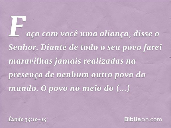 "Faço com você uma aliança", disse o Senhor. "Diante de todo o seu povo farei maravilhas jamais realizadas na presença de nenhum outro povo do mundo. O povo no 