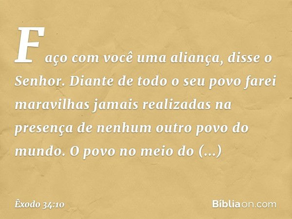 "Faço com você uma aliança", disse o Senhor. "Diante de todo o seu povo farei maravilhas jamais realizadas na presença de nenhum outro povo do mundo. O povo no 