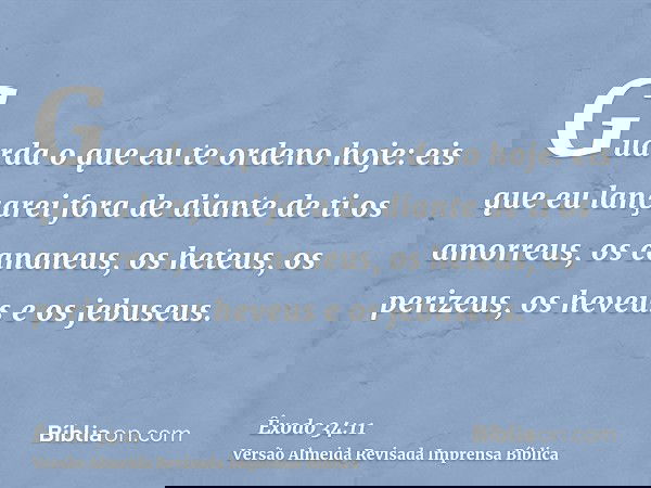 Guarda o que eu te ordeno hoje: eis que eu lançarei fora de diante de ti os amorreus, os cananeus, os heteus, os perizeus, os heveus e os jebuseus.