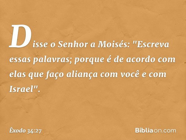 Disse o Senhor a Moisés: "Escreva essas palavras; porque é de acordo com elas que faço aliança com você e com Israel". -- Êxodo 34:27