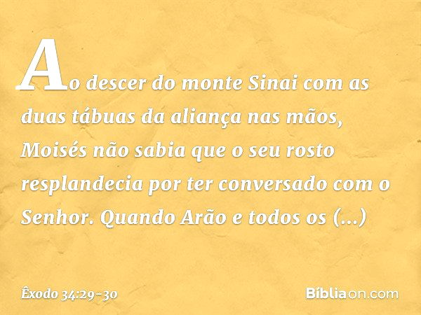 Ao descer do monte Sinai com as duas tábuas da aliança nas mãos, Moisés não sabia que o seu rosto resplandecia por ter conversado com o Senhor. Quando Arão e to