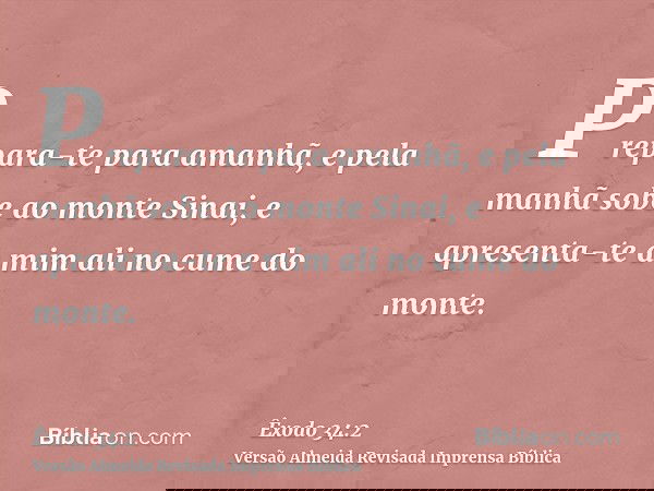 Prepara-te para amanhã, e pela manhã sobe ao monte Sinai, e apresenta-te a mim ali no cume do monte.