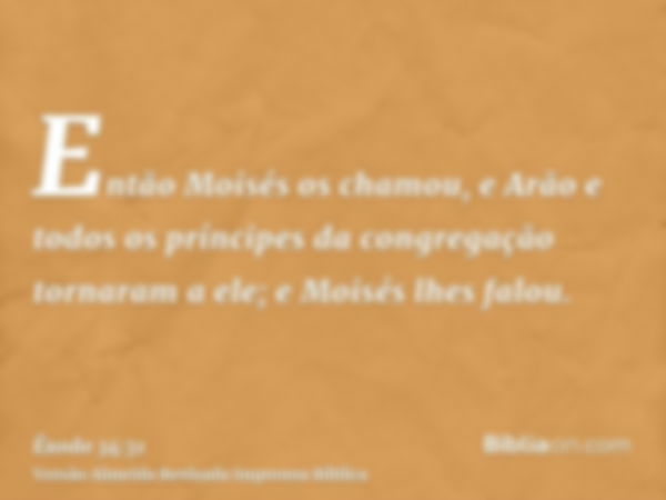 Então Moisés os chamou, e Arão e todos os príncipes da congregação tornaram a ele; e Moisés lhes falou.