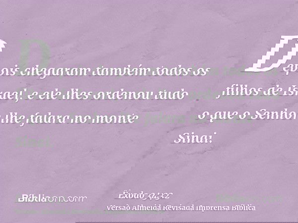 Depois chegaram também todos os filhos de Israel, e ele lhes ordenou tudo o que o Senhor lhe falara no monte Sinai.