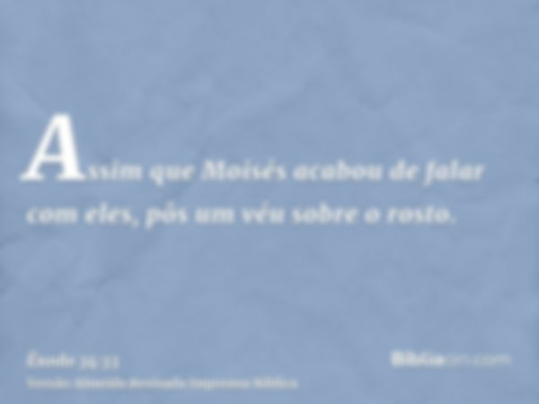 Assim que Moisés acabou de falar com eles, pôs um véu sobre o rosto.