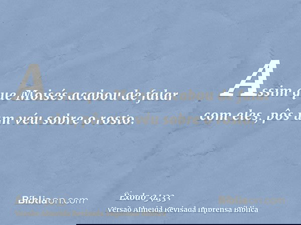 Assim que Moisés acabou de falar com eles, pôs um véu sobre o rosto.