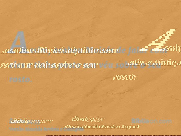 Assim, acabou Moisés de falar com eles e tinha posto um véu sobre o seu rosto.