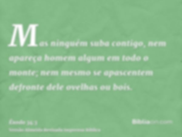 Mas ninguém suba contigo, nem apareça homem algum em todo o monte; nem mesmo se apascentem defronte dele ovelhas ou bois.