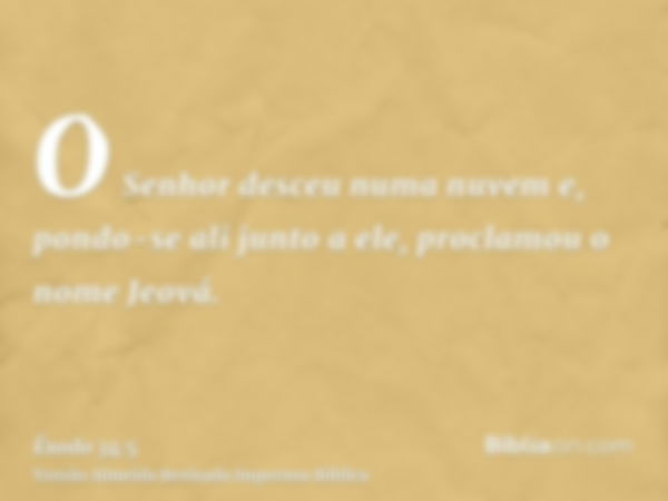 O Senhor desceu numa nuvem e, pondo-se ali junto a ele, proclamou o nome Jeová.