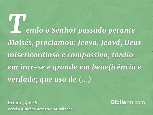 Tendo o Senhor passado perante Moisés, proclamou: Jeovã, Jeová, Deus misericordioso e compassivo, tardio em irar-se e grande em beneficência e verdade;que usa d