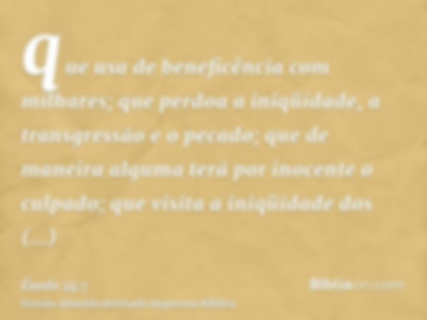 que usa de beneficência com milhares; que perdoa a iniqüidade, a transgressão e o pecado; que de maneira alguma terá por inocente o culpado; que visita a iniqüi