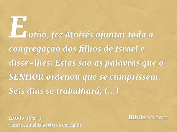 Então, fez Moisés ajuntar toda a congregação dos filhos de Israel e disse-lhes: Estas são as palavras que o SENHOR ordenou que se cumprissem.Seis dias se trabal