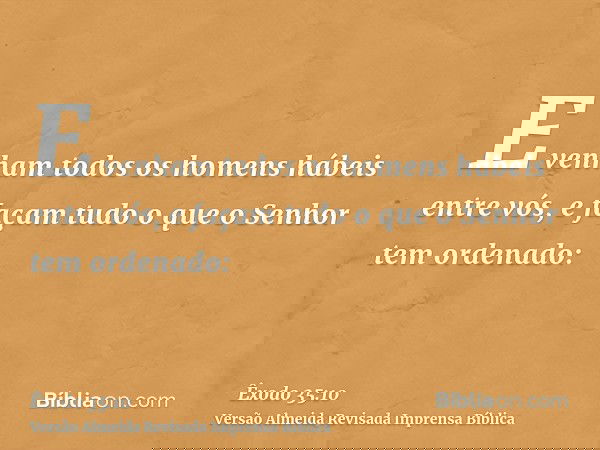 E venham todos os homens hábeis entre vós, e façam tudo o que o Senhor tem ordenado: