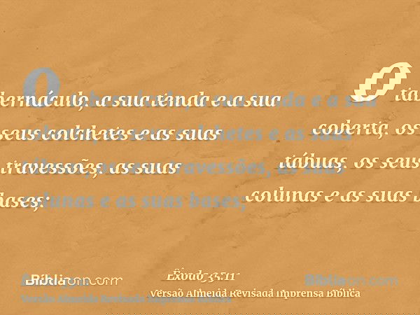 o tabernáculo, a sua tenda e a sua coberta, os seus colchetes e as suas tábuas, os seus travessões, as suas colunas e as suas bases;