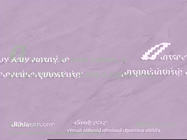 a arca e os seus varais, o propiciatório, e o véu e reposteiro;